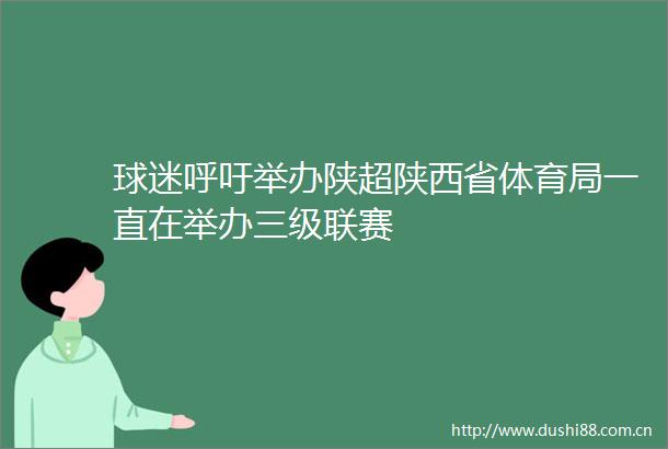 球迷呼吁举办陕超陕西省体育局一直在举办三级联赛