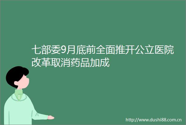 七部委9月底前全面推开公立医院改革取消药品加成