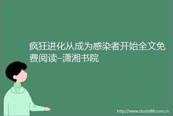 疯狂进化从成为感染者开始全文免费阅读–潇湘书院