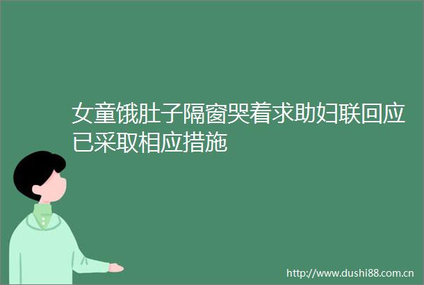 女童饿肚子隔窗哭着求助妇联回应已采取相应措施