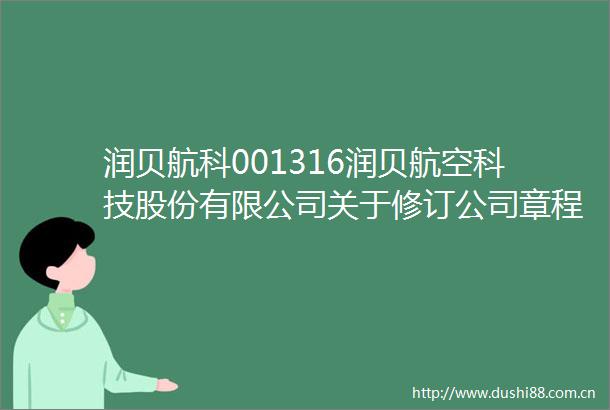 润贝航科001316润贝航空科技股份有限公司关于修订公司章程