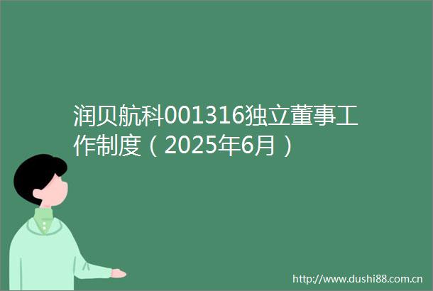 润贝航科001316独立董事工作制度（2025年6月）