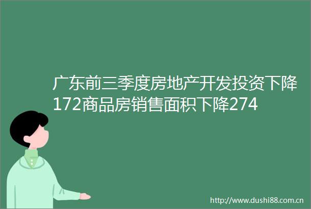 广东前三季度房地产开发投资下降172商品房销售面积下降274202410211851