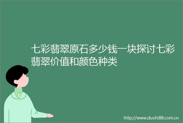 七彩翡翠原石多少钱一块探讨七彩翡翠价值和颜色种类