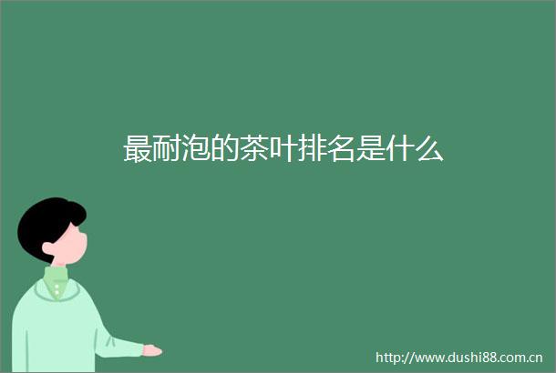 最耐泡的茶叶排名是什么