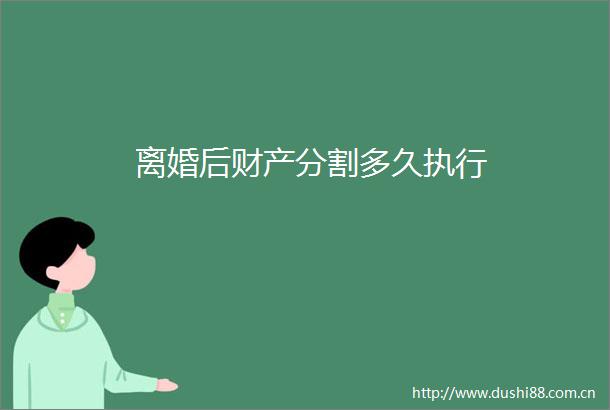 离婚后财产分割多久执行
