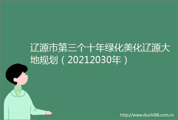 辽源市第三个十年绿化美化辽源大地规划（20212030年）