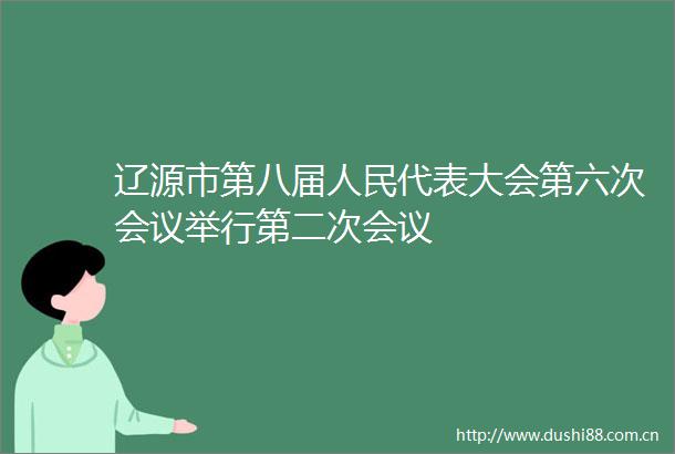 辽源市第八届代表大会第六次会议举行第二次会议