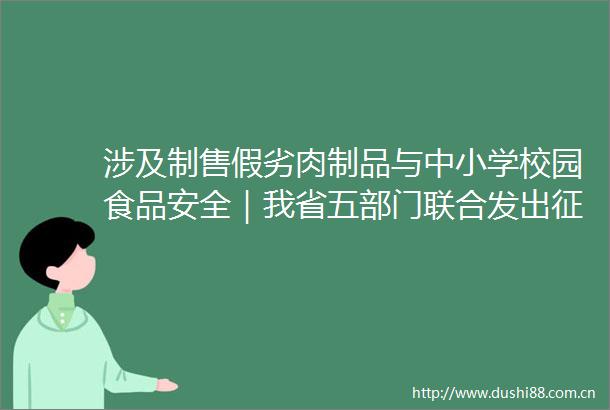 涉及制售假劣肉制品与中小学校园食品安全｜我省五部门联合发出征集公告