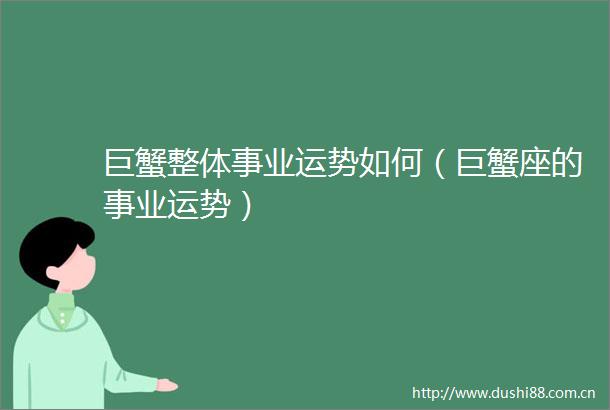 巨蟹整体事业运势如何（巨蟹座的事业运势）