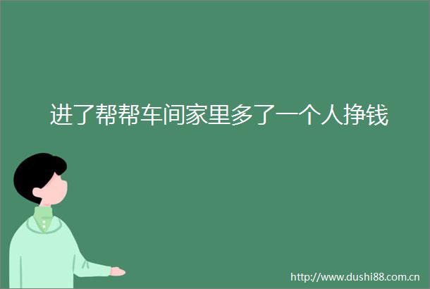 进了帮帮车间家里多了一个人挣钱