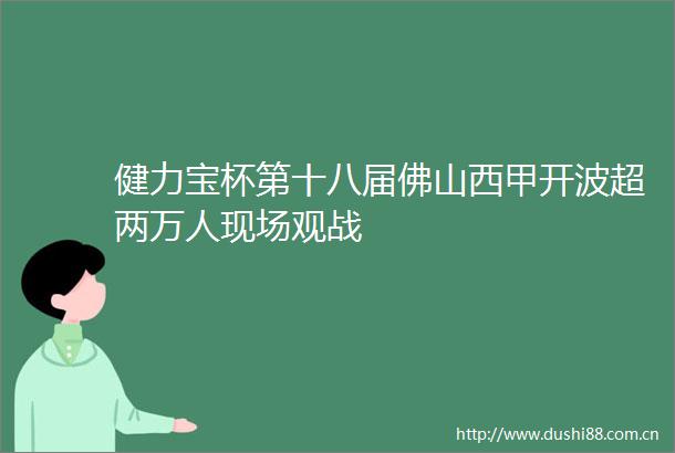 健力宝杯第十八届佛山西甲开波超两万人现场观战