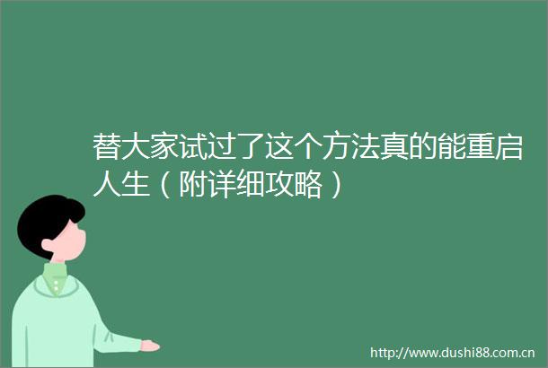 替大家试过了这个方法真的能重启人生（附详细攻略）