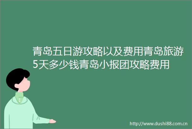 青岛五日游攻略以及费用青岛旅游5天多少钱青岛小报团攻略费用