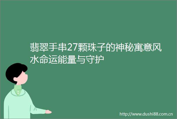 翡翠手串27颗珠子的神秘寓意风水命运能量与守护