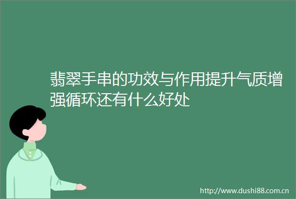 翡翠手串的功效与作用提升气质增强循环还有什么好处