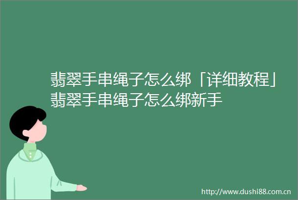 翡翠手串绳子怎么绑「详细教程」翡翠手串绳子怎么绑新手