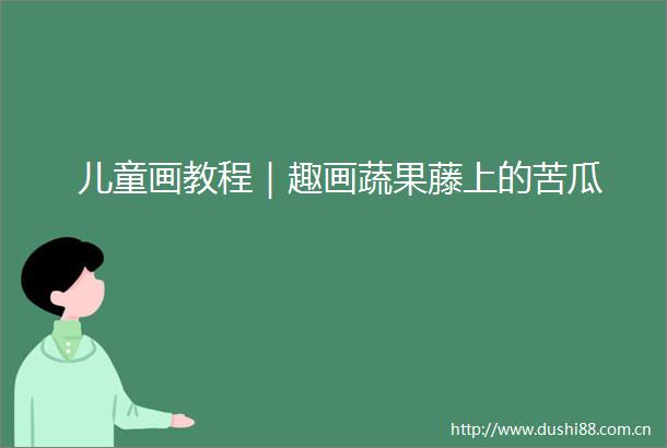儿童画教程｜趣画蔬果藤上的苦瓜