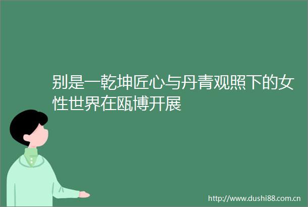 别是一乾坤匠心与丹青观照下的女性世界在瓯博开展