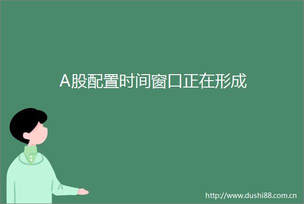 A股配置时间窗口正在形成