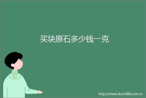 买块原石多少钱一克