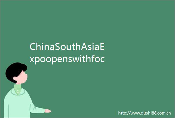 ChinaSouthAsiaExpoopenswithfocusontradeemergingindustries