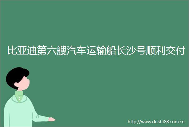 比亚迪第六艘汽车运输船长沙号顺利交付