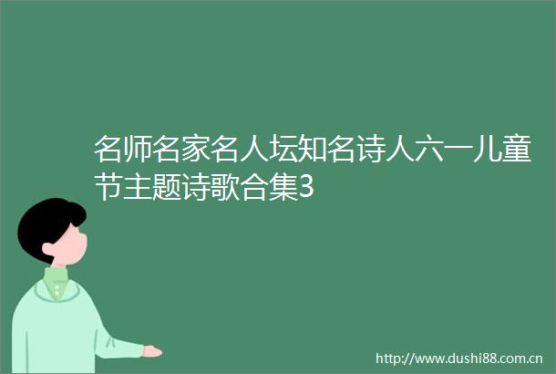 名师名家名人坛知名诗人六一儿童节主题诗歌合集3