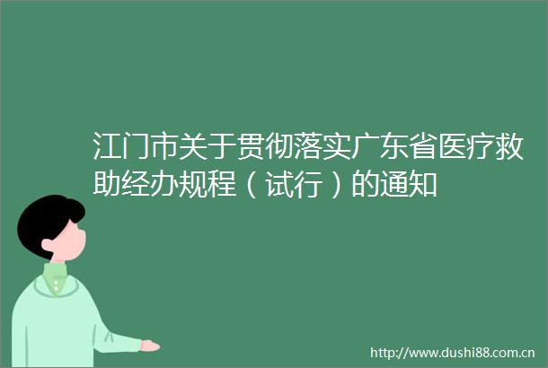 江门市关于贯彻落实广东省医疗救助经办规程（试行）的通知