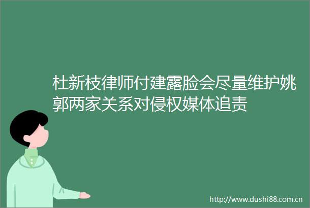 杜新枝律师付建露脸会尽量维护姚郭两家关系对媒体追责