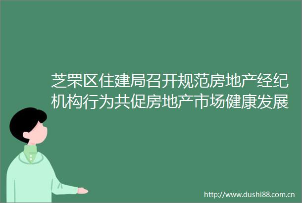 芝罘区住建局召开规范房地产经纪机构行为共促房地产市场健康发展专题会议