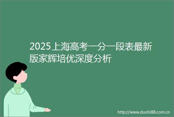 2025上海高考一分一段表最新版家辉培优深度分析