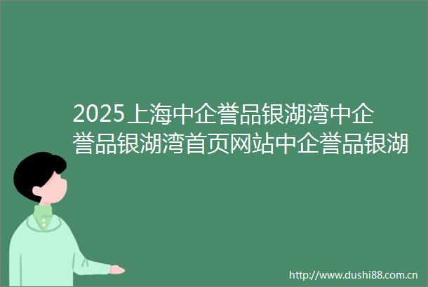 2025上海中企誉品银湖湾中企誉品银湖湾首页网站中企誉品银湖湾楼盘详情户型配套