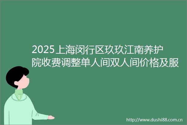 2025上海闵行区玖玖江南养护院收费调整单人间双人间价格及服务对比