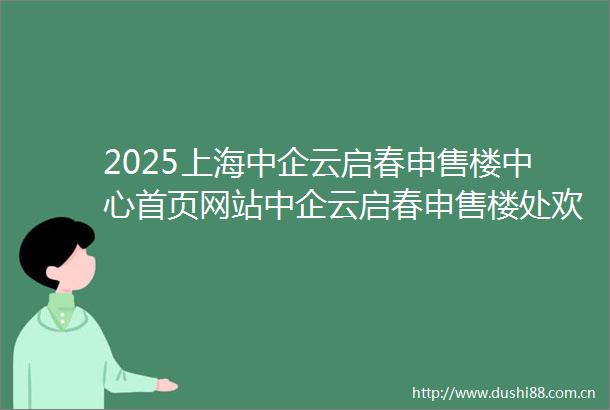 2025上海中企云启春申售楼中心首页网站中企云启春申售楼处欢迎您中企云启春申楼盘详情中企云启春申价格户型