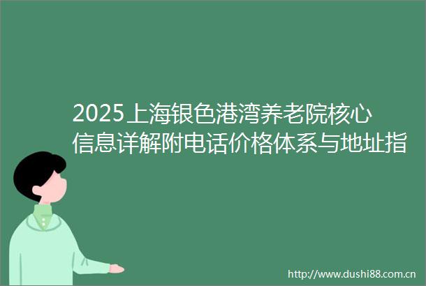 2025上海银色港湾养老院核心信息详解附电话价格体系与地址指引