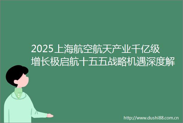 2025上海航空航天产业千亿级增长极启航十五五战略机遇深度解码