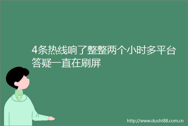 4条热线响了整整两个小时多平台答疑一直在刷屏
