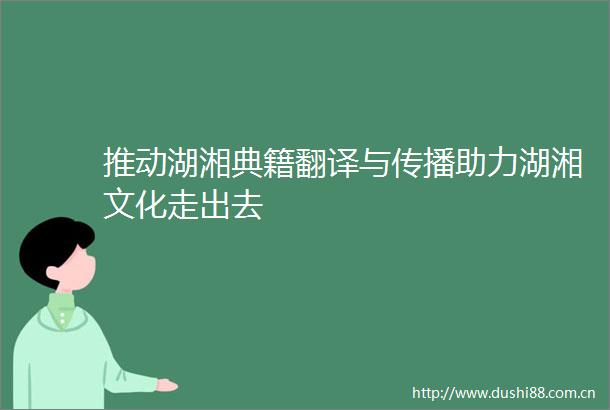 推动湖湘典籍翻译与传播助力湖湘文化走出去