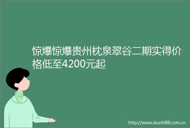 惊爆惊爆贵州枕泉翠谷二期实得价格低至4200元起