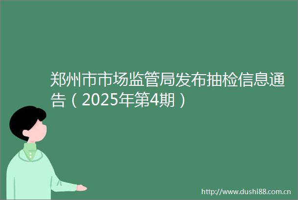 郑州市市场监管局发布抽检信息通告（2025年第4期）