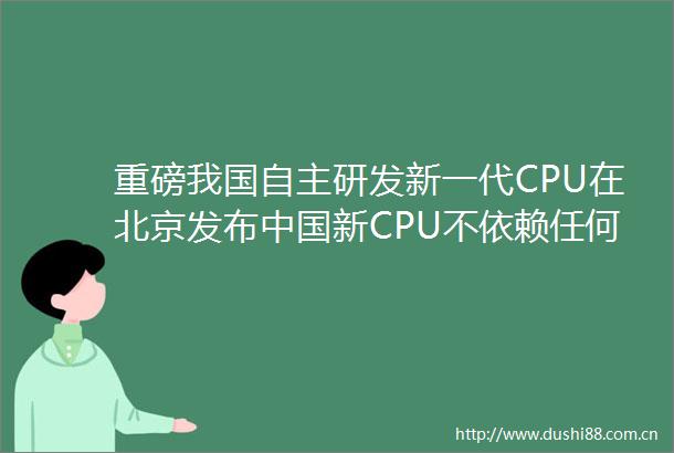 重磅我国自主研发新一代CPU在北京发布新CPU不依赖任何境外供应链
