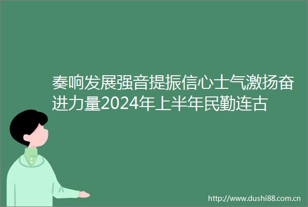 奏响发展强音提振信心士气激扬奋进力量2024年上半年民勤连古护中心宣传思想文化工作综述
