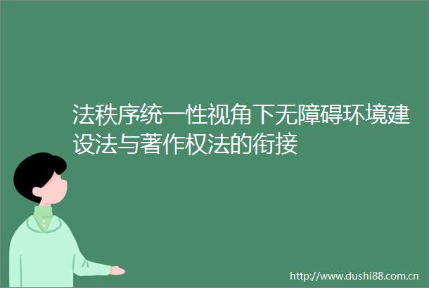 法秩序统一性视角下无障碍环境建设法与著作权法的衔接