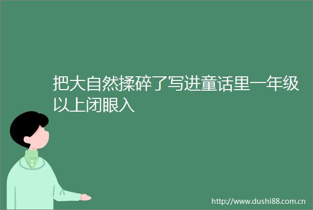 把大自然揉碎了写进童话里一年级以上闭眼入