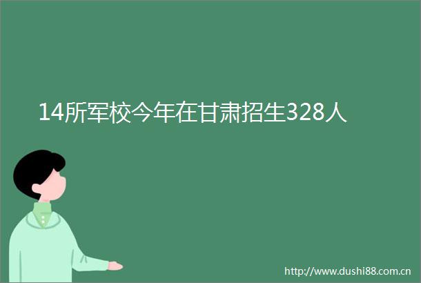14所军校今年在甘肃招生328人