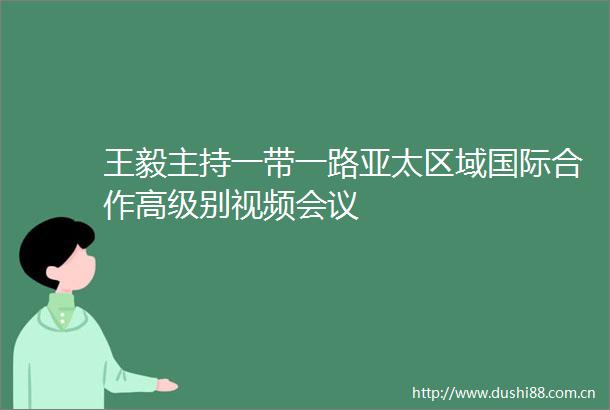 王毅主持一带一路亚太区域国际合作高级别视频会议