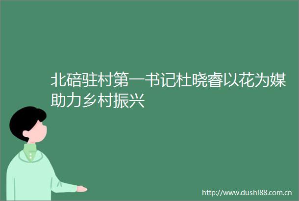 北碚驻村第一书记杜晓睿以花为媒助力乡村振兴