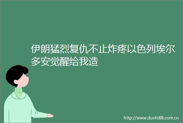 伊朗猛烈复仇不止炸疼以色列埃尔多安觉醒给我造