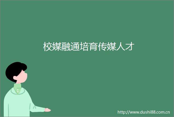 校媒融通培育传媒人才